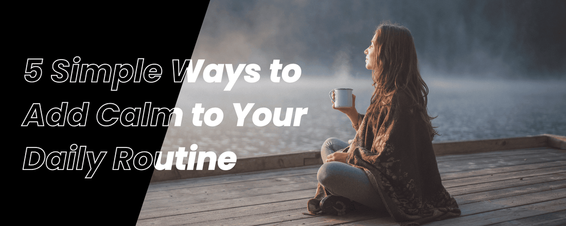 5 Simple Ways to Add Calm to Your Daily Routine