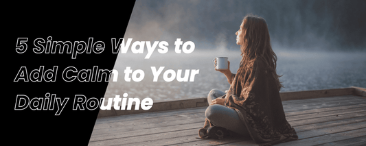 5 Simple Ways to Add Calm to Your Daily Routine