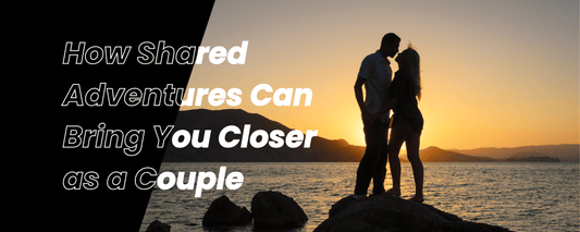 How Shared Adventures Can Bring You Closer as a Couple