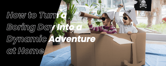 How to Turn a Boring Day Into a Dynamic Adventure at Home